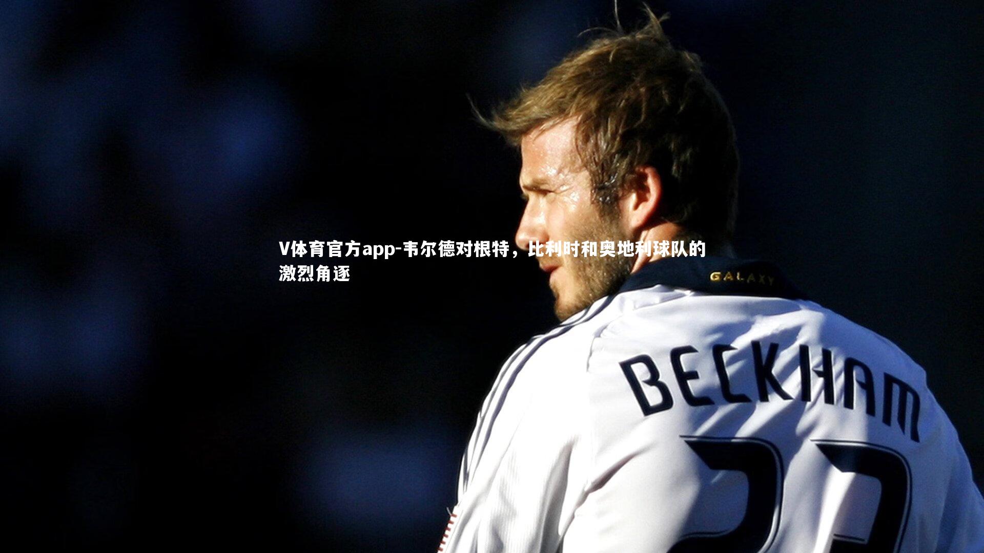 韦尔德对根特,比利时和奥地利球队的激烈角逐