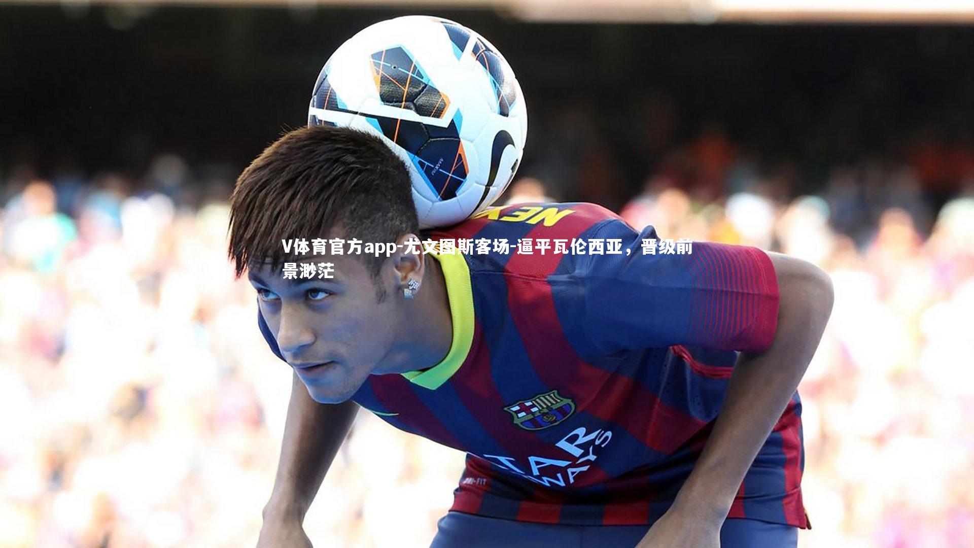 尤文图斯客场-逼平瓦伦西亚,晋级前景渺茫