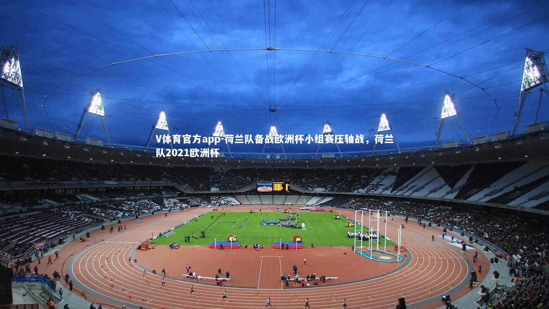 荷兰队备战欧洲杯小组赛压轴战，荷兰队2021欧洲杯