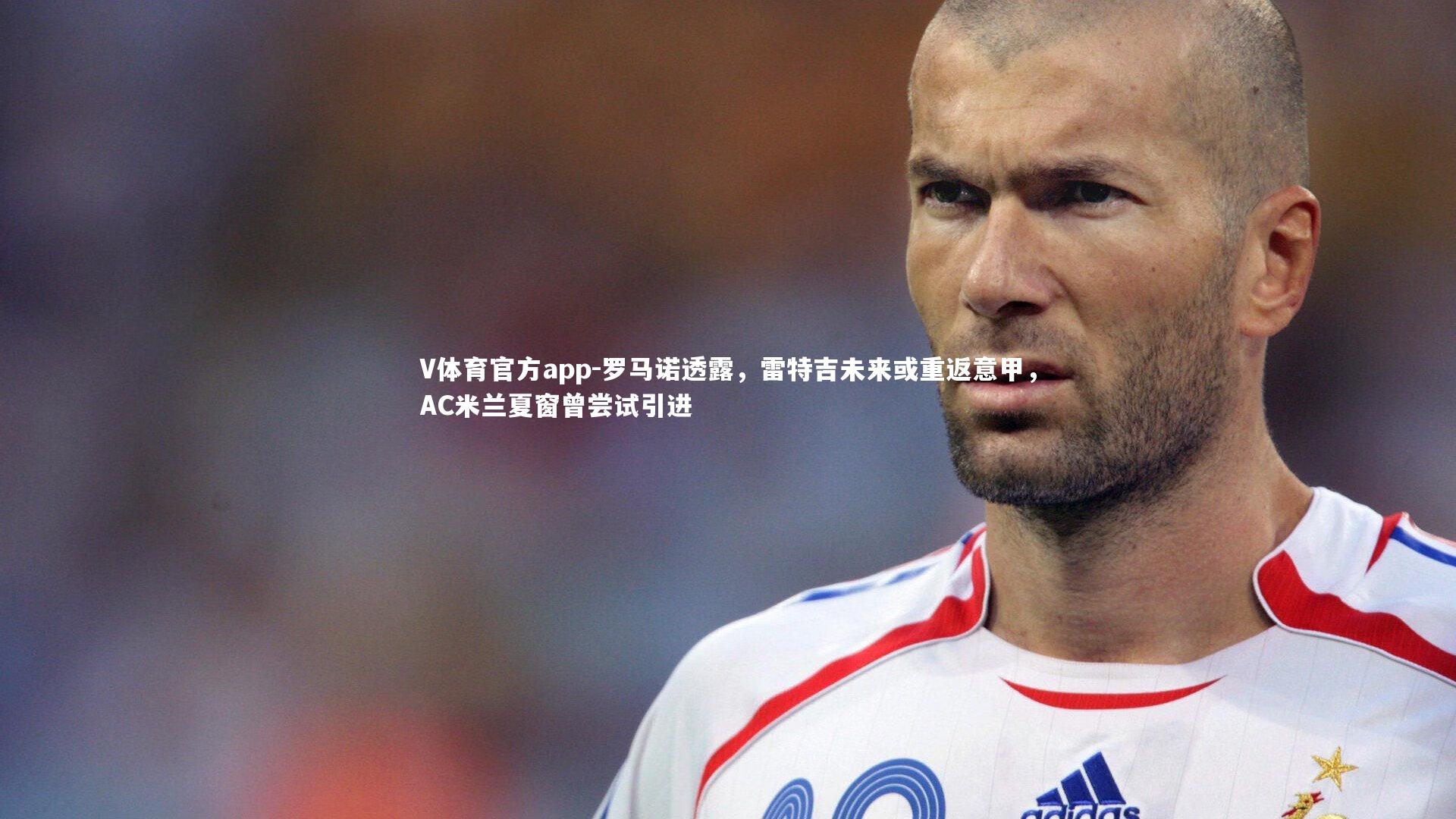 罗马诺透露,雷特吉未来或重返意甲,AC米兰夏窗曾尝试引进