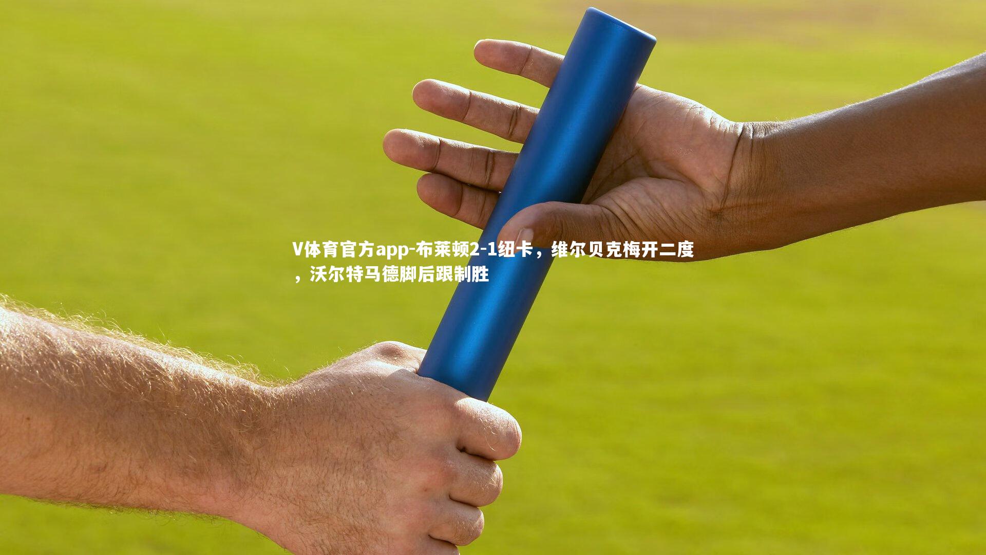 布莱顿2-1纽卡，维尔贝克梅开二度，沃尔特马德脚后跟制胜