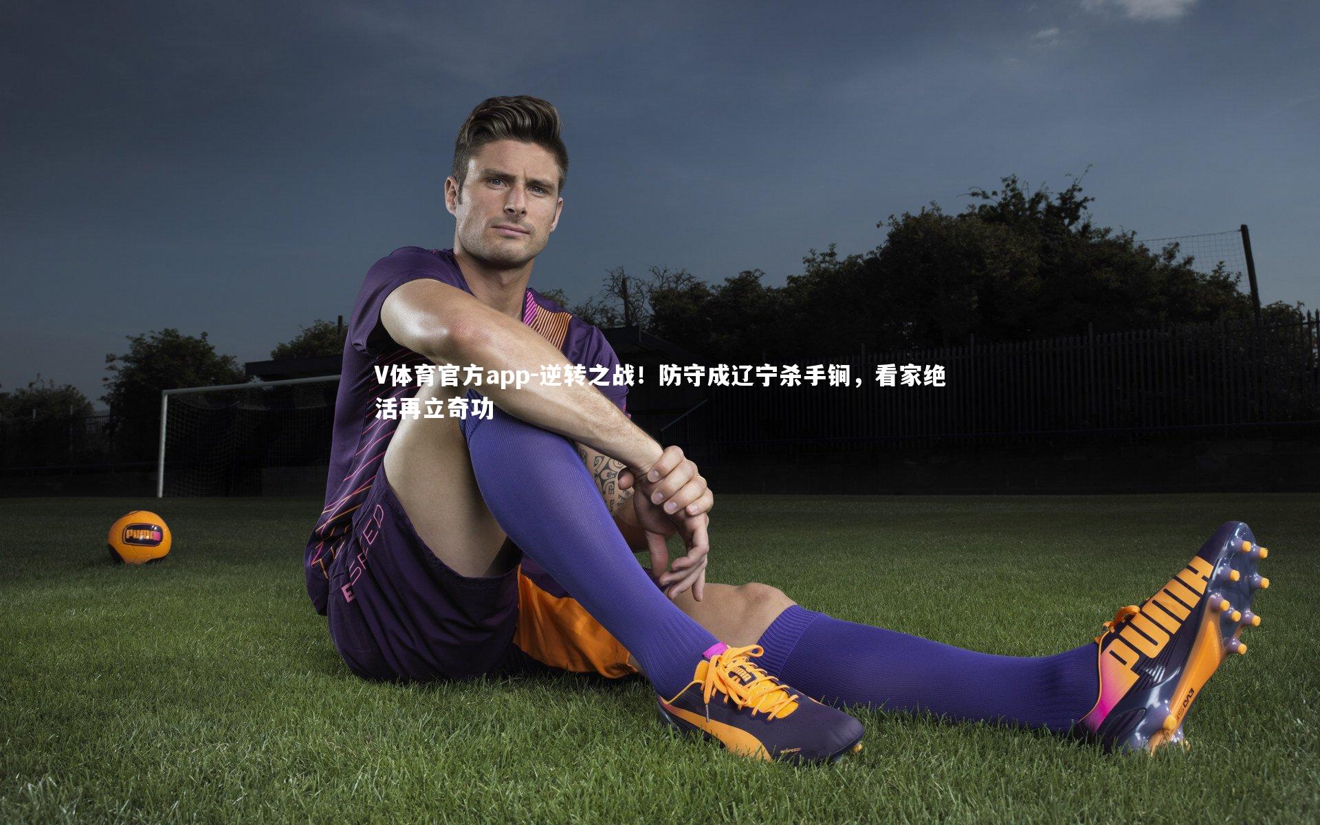 逆转之战！防守成辽宁杀手锏，看家绝活再立奇功