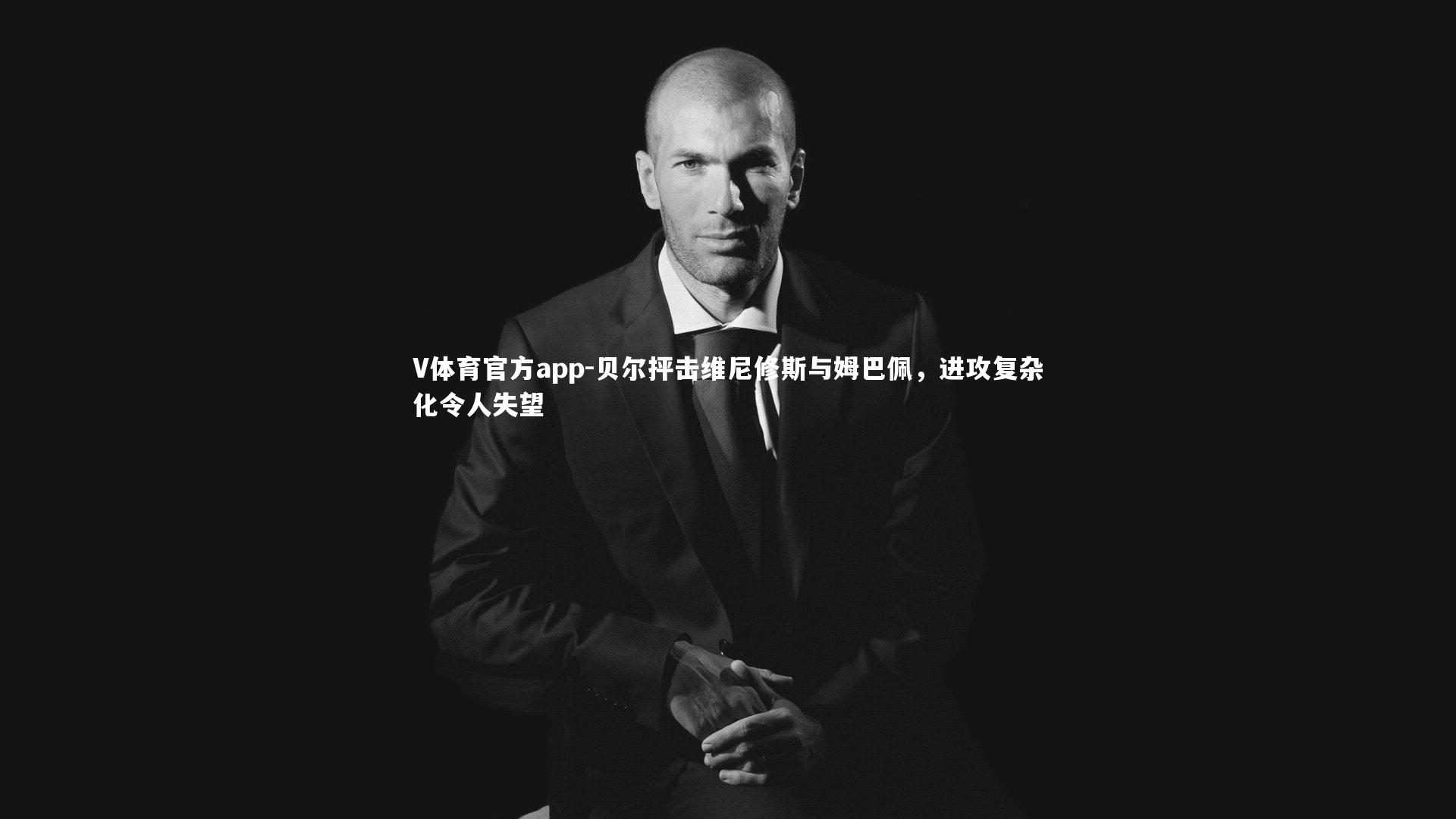 贝尔抨击维尼修斯与姆巴佩，进攻复杂化令人失望