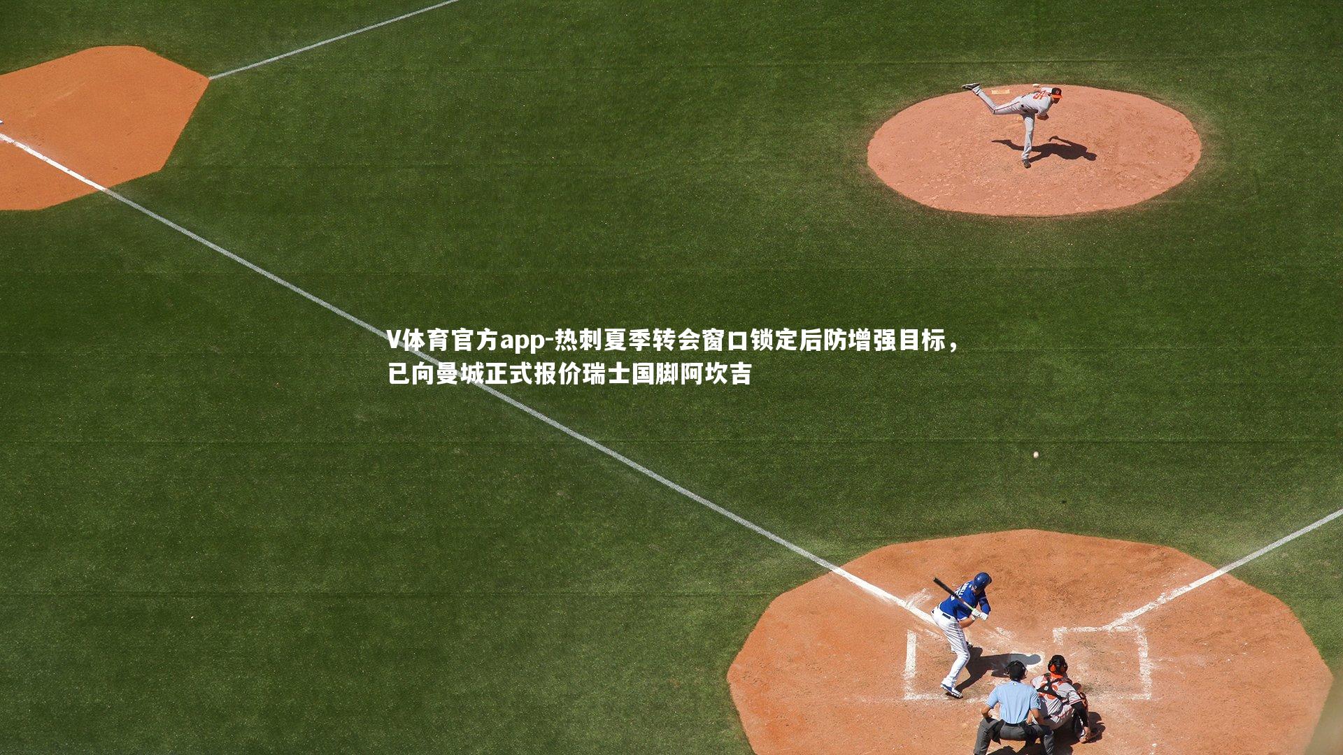 V体育官方app-热刺夏季转会窗口锁定后防增强目标，已向曼城正式报价瑞士国脚阿坎吉