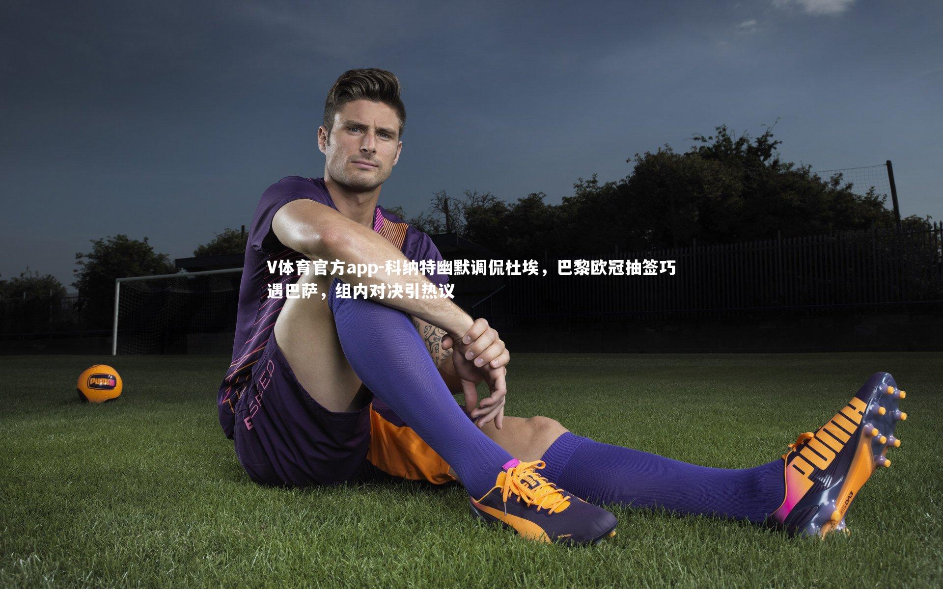 科纳特幽默调侃杜埃，巴黎欧冠抽签巧遇巴萨，组内对决引热议