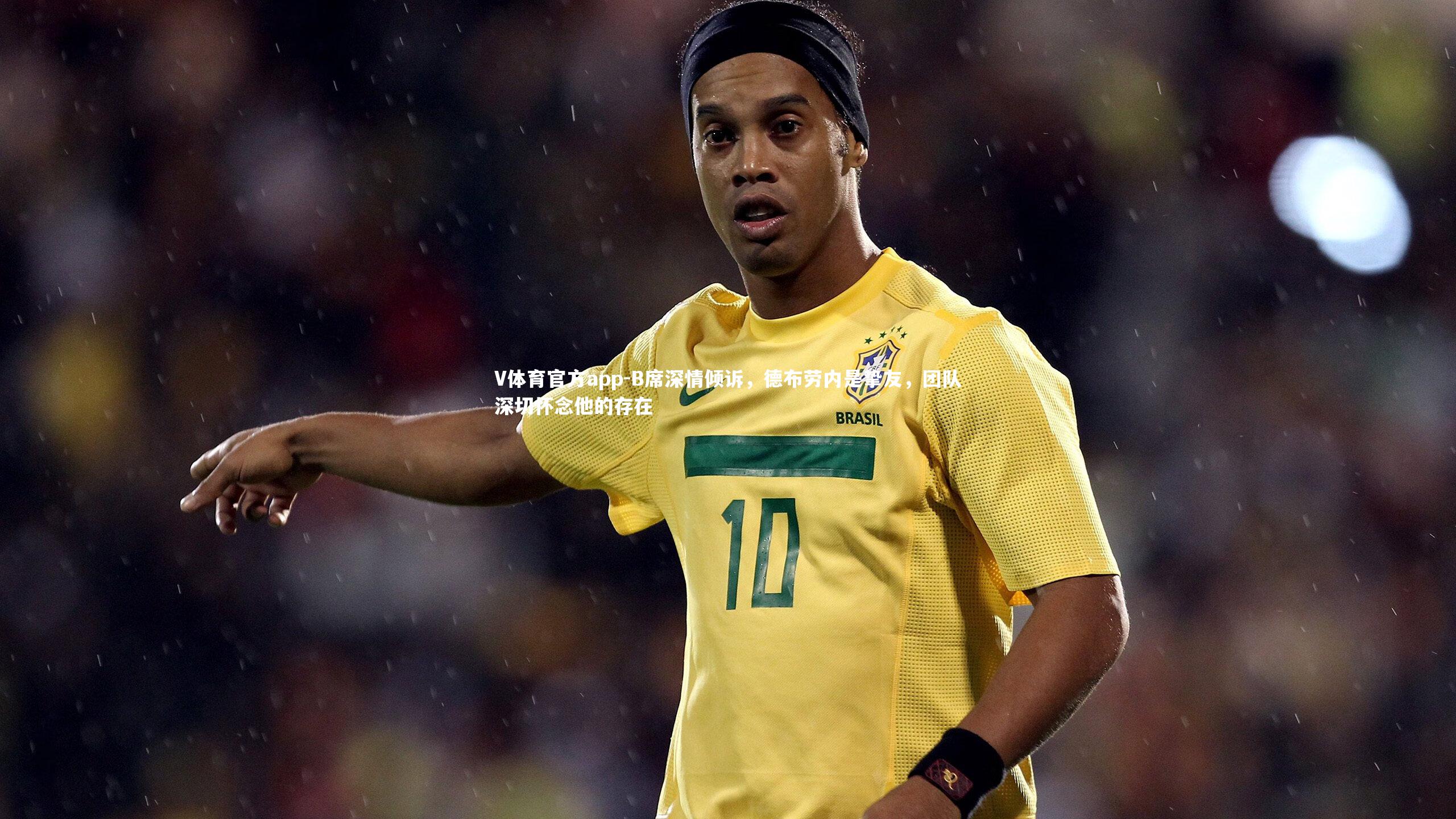 B席深情倾诉，德布劳内是挚友，团队深切怀念他的存在